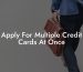 Apply For Multiple Credit Cards At Once