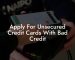Apply For Unsecured Credit Cards With Bad Credit