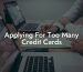 Applying For Too Many Credit Cards