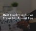 Best Credit Cards For Travel No Annual Fee