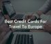 Best Credit Cards For Travel To Europe