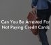 Can You Be Arrested For Not Paying Credit Cards
