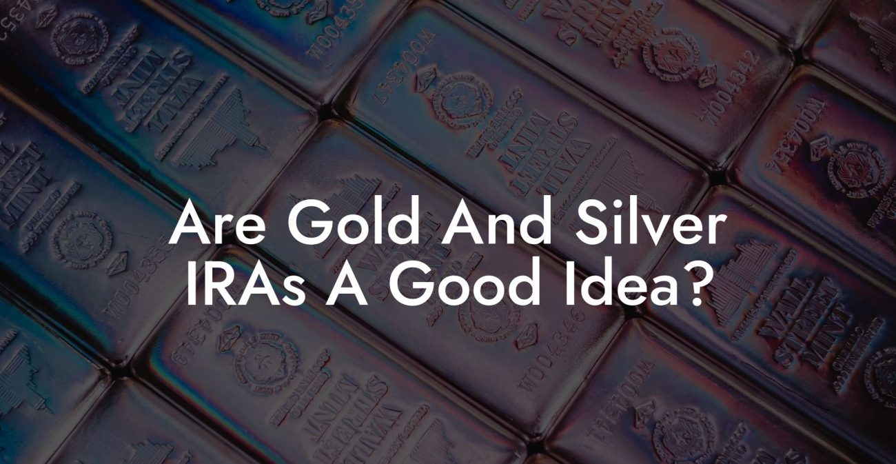 Are Gold And Silver IRAs A Good Idea?