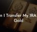Can I Transfer My IRA To Gold