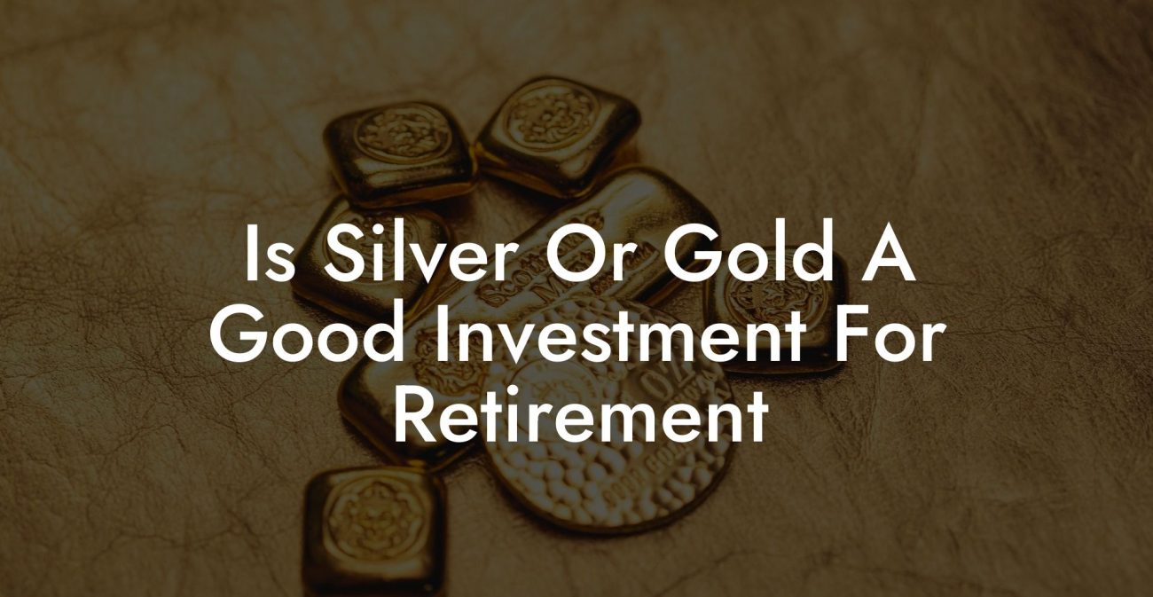 Is Silver Or Gold A Good Investment For Retirement