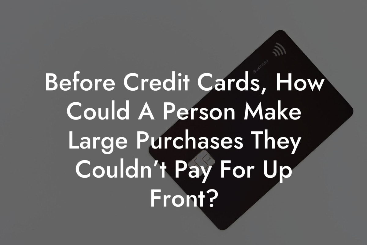 Before Credit Cards, How Could A Person Make Large Purchases They Couldn’t Pay For Up Front?