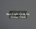 Best Credit Cards For Europe Travel