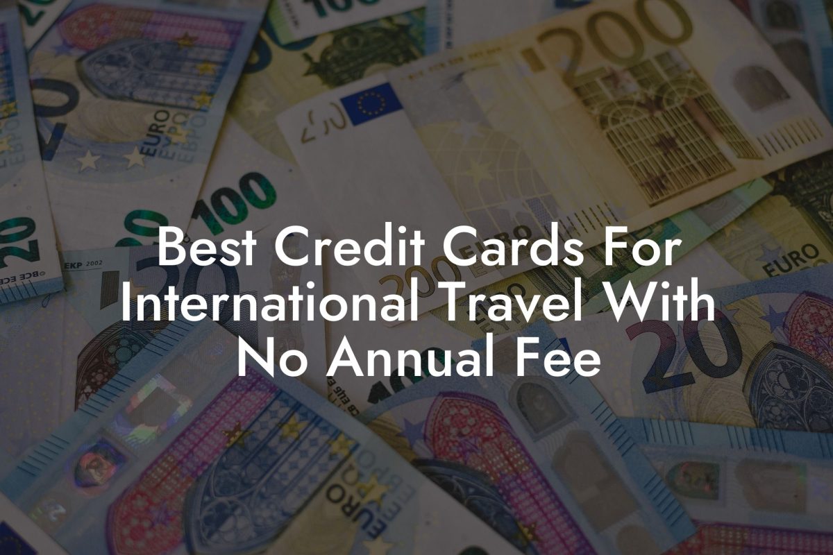 Best Credit Cards For International Travel With No Annual Fee