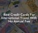 Best Credit Cards For International Travel With No Annual Fee