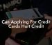 Can Applying For Credit Cards Hurt Credit