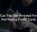 Can You Get Arrested For Not Paying Credit Cards