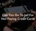 Can You Go To Jail For Not Paying Credit Cards