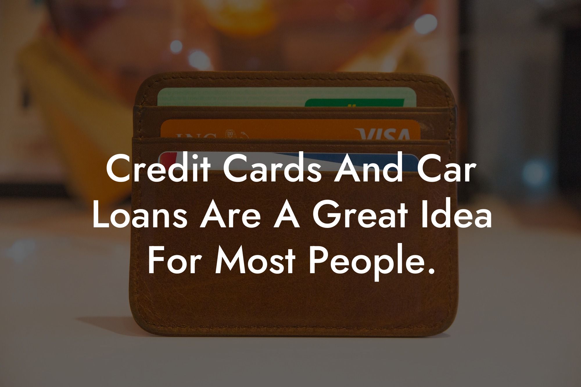 Credit Cards And Car Loans Are A Great Idea For Most People.