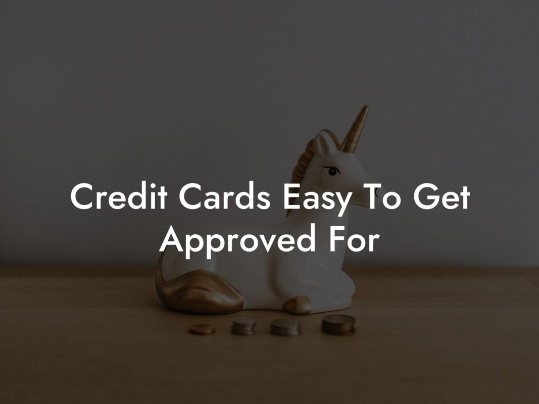 Credit Cards Easy To Get Approved For