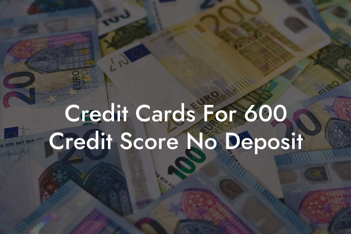 Credit Cards For 600 Credit Score No Deposit