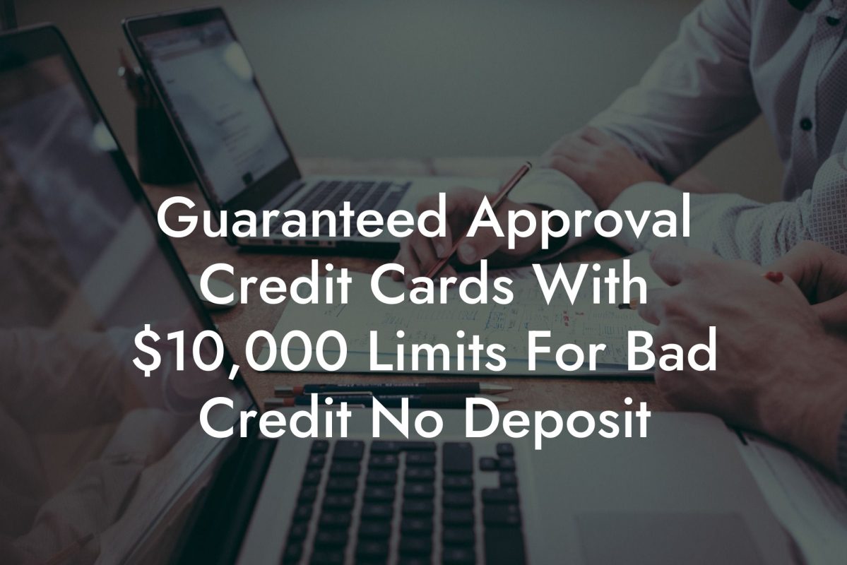 Guaranteed Approval Credit Cards With $10,000 Limits For Bad Credit No Deposit