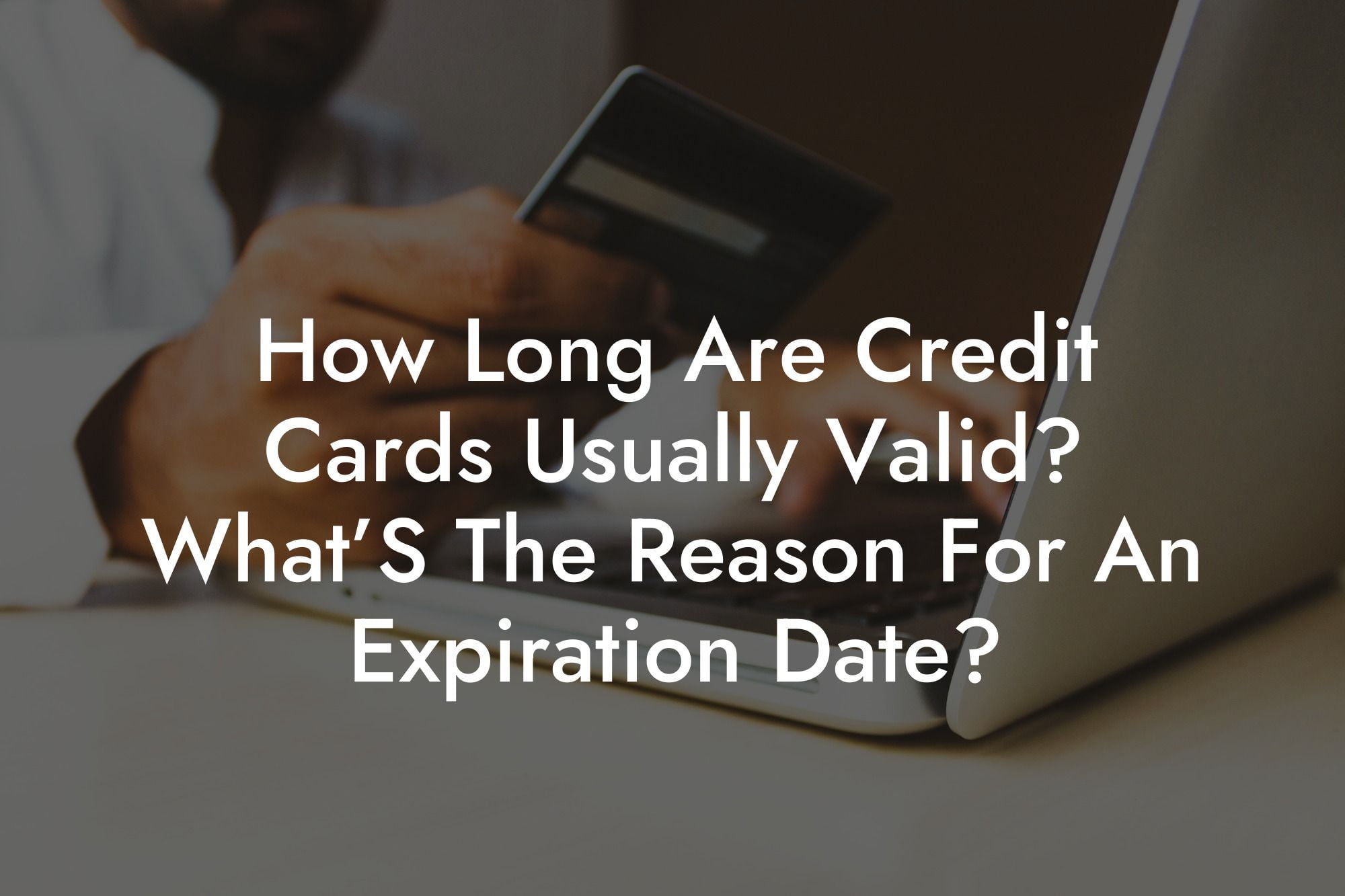How Long Are Credit Cards Usually Valid? What’S The Reason For An Expiration Date?