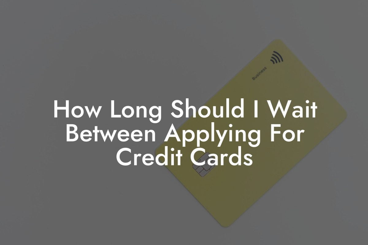 How Long Should I Wait Between Applying For Credit Cards