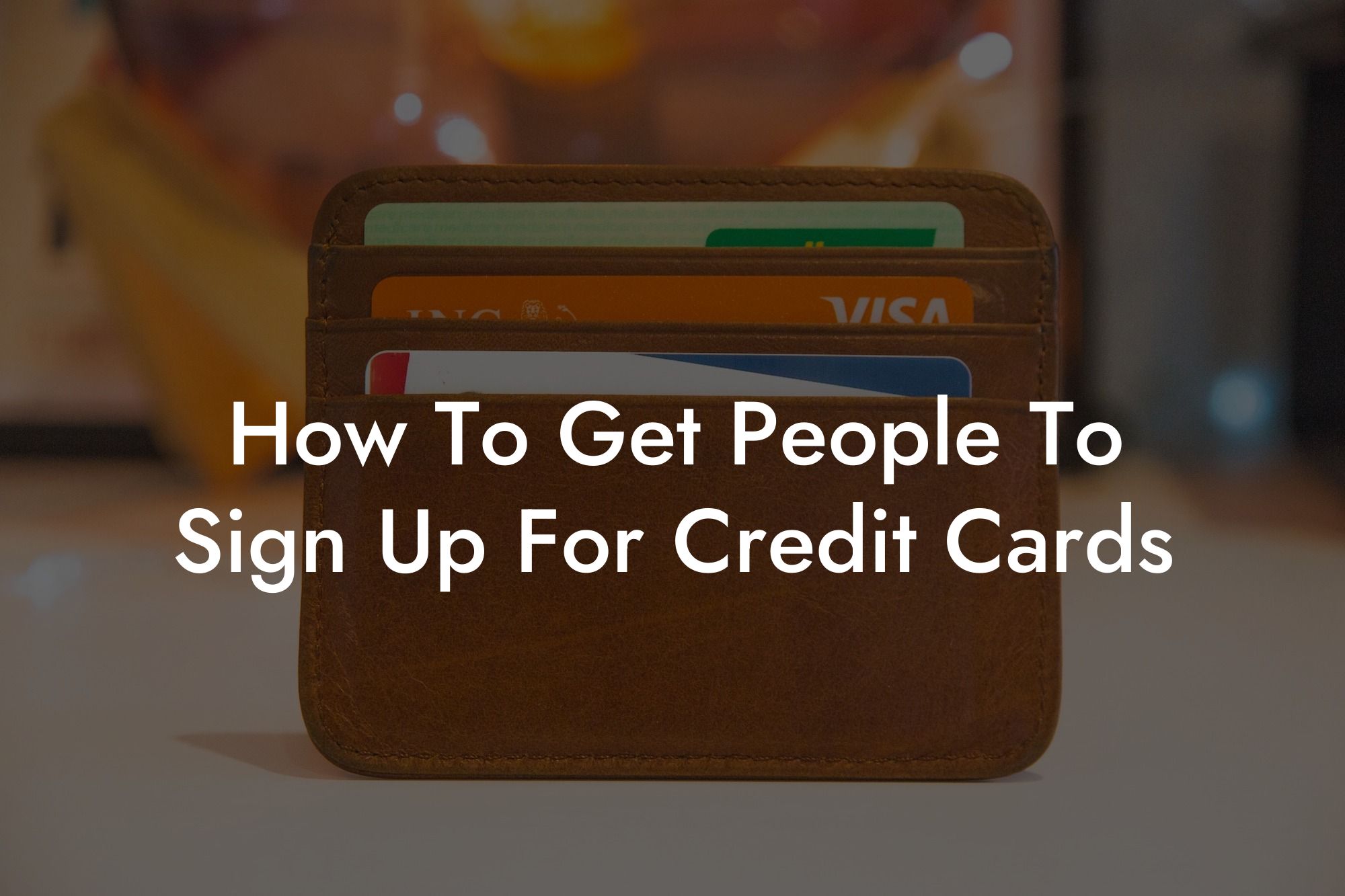 How To Get People To Sign Up For Credit Cards