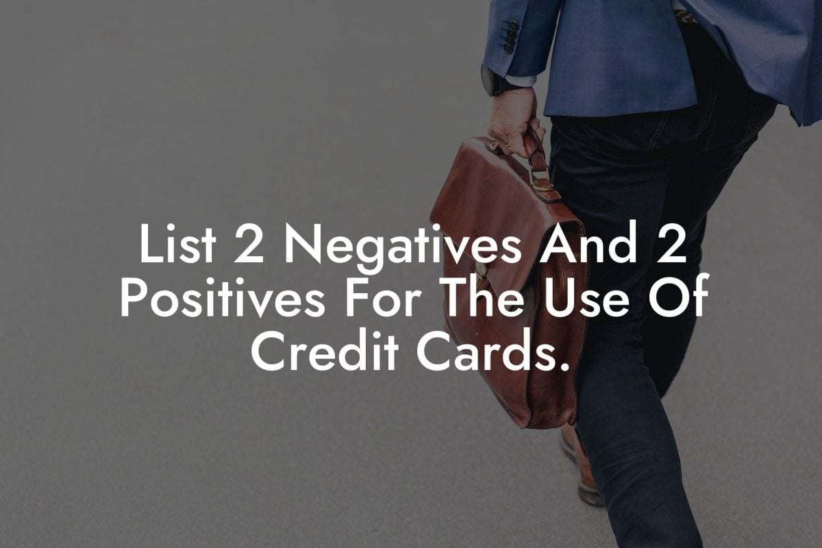 List 2 Negatives And 2 Positives For The Use Of Credit Cards.