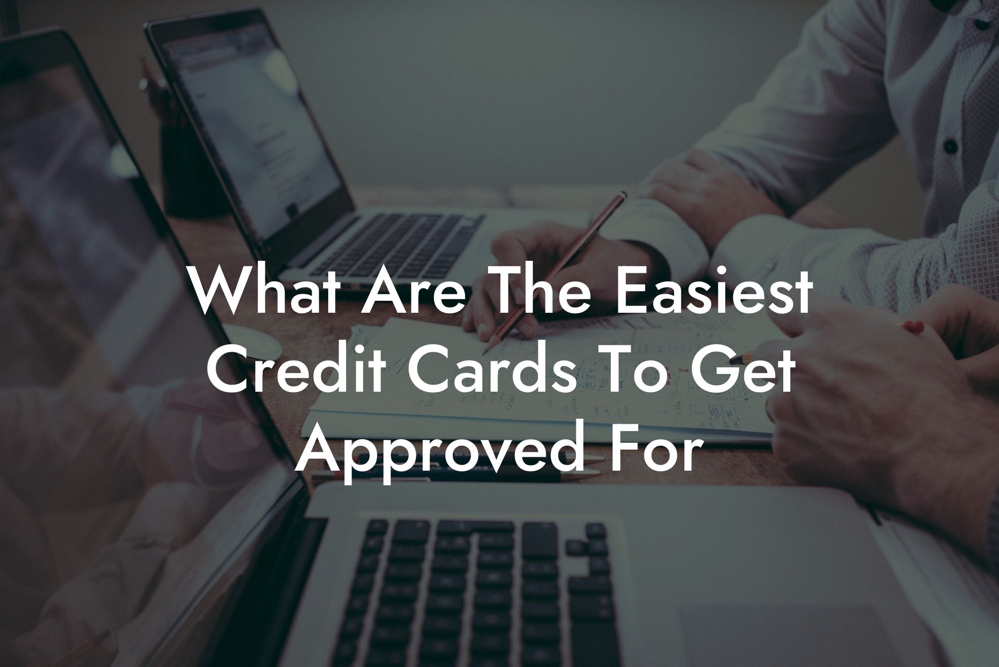 What Are The Easiest Credit Cards To Get Approved For