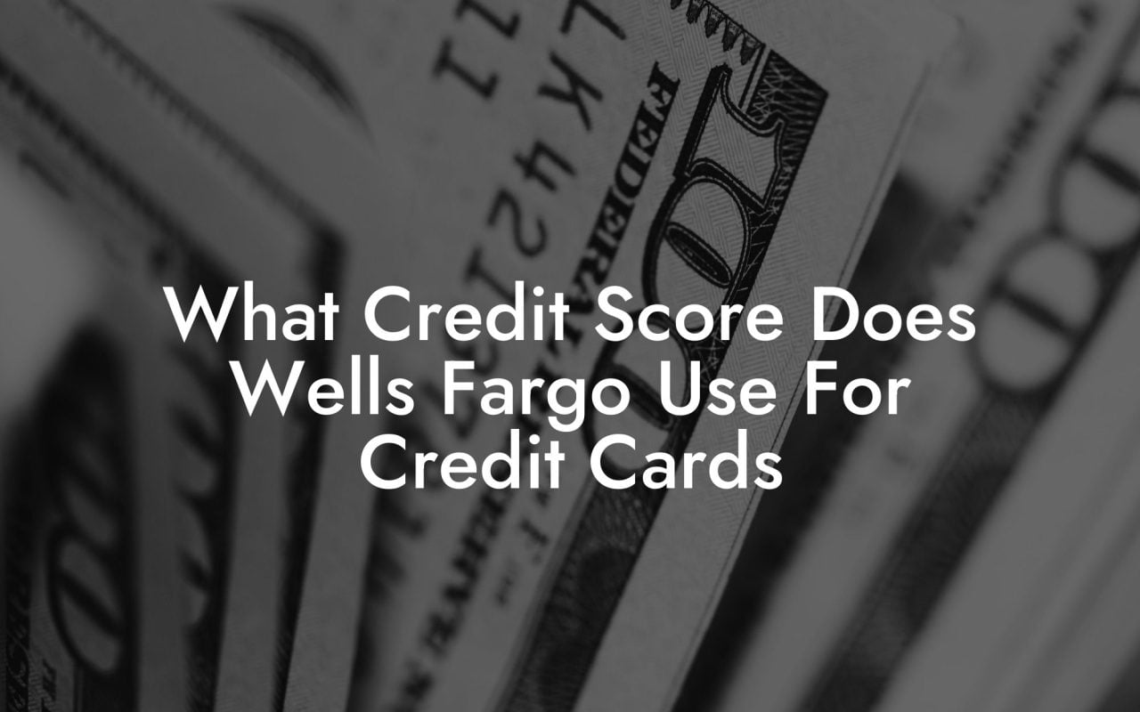 What Credit Score Does Wells Fargo Use For Credit Cards