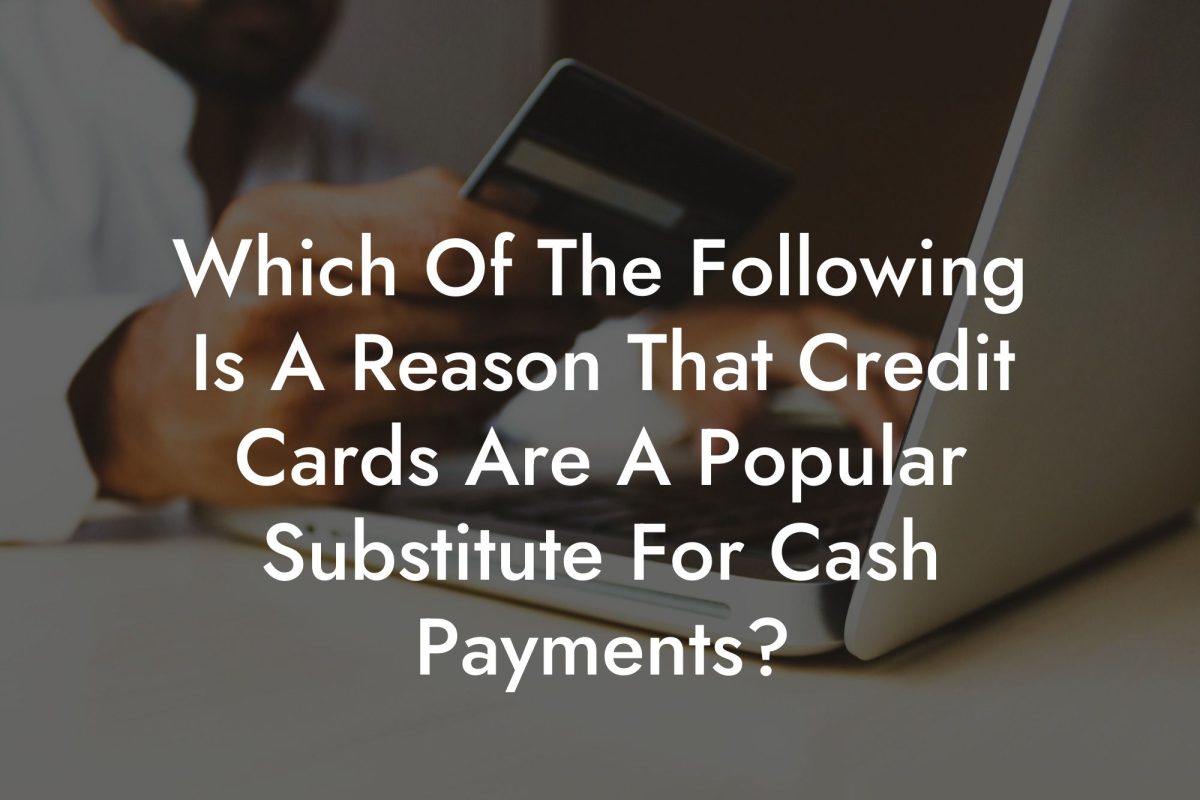 Which Of The Following Is A Reason That Credit Cards Are A Popular Substitute For Cash Payments?
